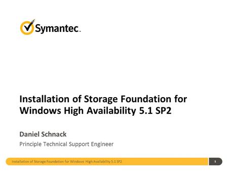 Installation of Storage Foundation for Windows High Availability 5.1 SP2 1 Daniel Schnack Principle Technical Support Engineer.