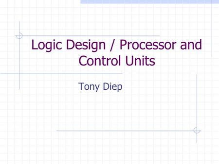 Logic Design / Processor and Control Units Tony Diep.