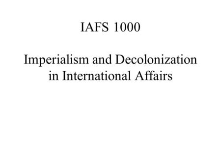 IAFS 1000 Imperialism and Decolonization in International Affairs.