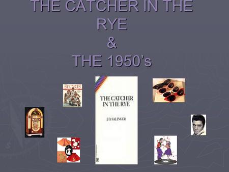 THE CATCHER IN THE RYE & THE 1950’s Before we begin reading the American Classic, “The Catcher in the Rye” by J.D. Salinger, it is essential to understand.