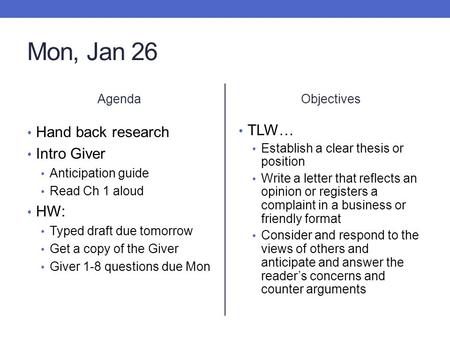 Mon, Jan 26 Agenda Hand back research Intro Giver Anticipation guide Read Ch 1 aloud HW: Typed draft due tomorrow Get a copy of the Giver Giver 1-8 questions.