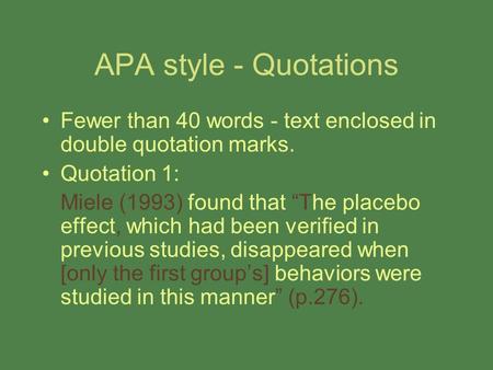 APA style - Quotations Fewer than 40 words - text enclosed in double quotation marks. Quotation 1: Miele (1993) found that “The placebo effect, which had.