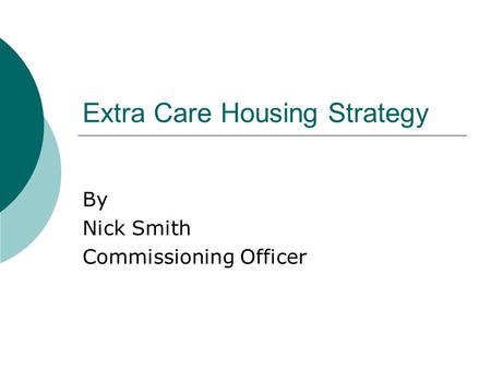 Extra Care Housing Strategy By Nick Smith Commissioning Officer.