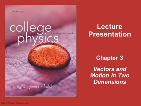 Chapter 3 Lecture Presentation Vectors and Motion in Two Dimensions © 2015 Pearson Education, Inc.