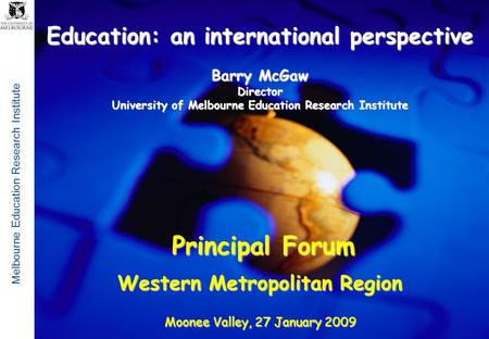 Melbourne Education Research Institute 1 Education: an international perspective Barry McGaw Director University of Melbourne Education Research Institute.