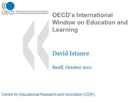 Centre for Educational Research and Innovation (CERI) OECD’s International Window on Education and Learning David Istance Banff, October 2011.