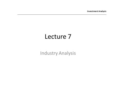 Investment Analysis Lecture 7 Industry Analysis.