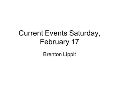 Current Events Saturday, February 17 Brenton Lippit.