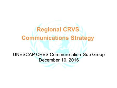 Regional CRVS Communications Strategy UNESCAP CRVS Communication Sub Group December 10, 2016.