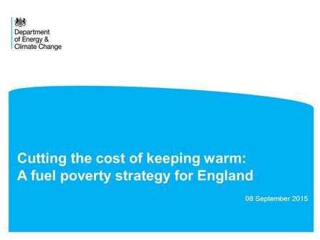 Cutting the cost of keeping warm: A fuel poverty strategy for England 08 September 2015.