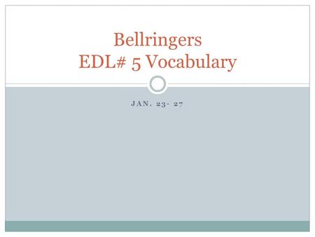 JAN. 23- 27 Bellringers EDL# 5 Vocabulary. Monday, January 23 1. foliage – (adjective, noun) The leaves on a tree or plant. 2. fragile – (adjective) Easily.