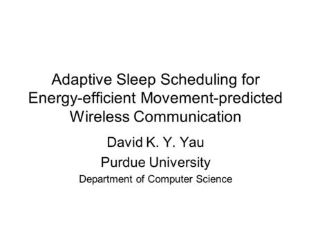 Adaptive Sleep Scheduling for Energy-efficient Movement-predicted Wireless Communication David K. Y. Yau Purdue University Department of Computer Science.