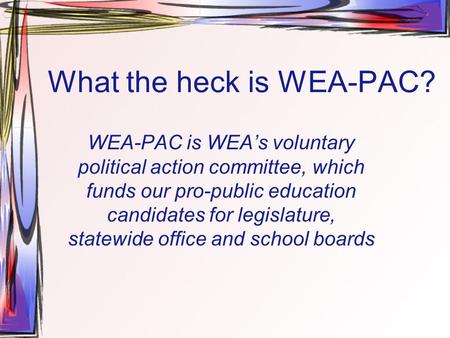 What the heck is WEA-PAC? WEA-PAC is WEA’s voluntary political action committee, which funds our pro-public education candidates for legislature, statewide.