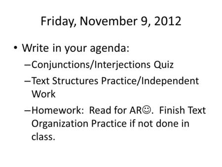 Friday, November 9, 2012 Write in your agenda: – Conjunctions/Interjections Quiz – Text Structures Practice/Independent Work – Homework: Read for AR. Finish.