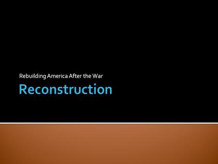 Rebuilding America After the War.  With the Civil War over, the nation entered a time of Reconstruction.