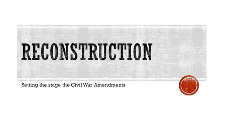 Setting the stage the Civil War Amendments.  Hot topic question- Was the Civil War about slavery?  Well, what else could it be about?  Money  Way.