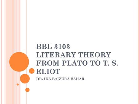 BBL 3103 LITERARY THEORY FROM PLATO TO T. S. ELIOT DR. IDA BAIZURA BAHAR.