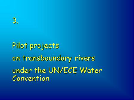 3. Pilot projects on transboundary rivers under the UN/ECE Water Convention.