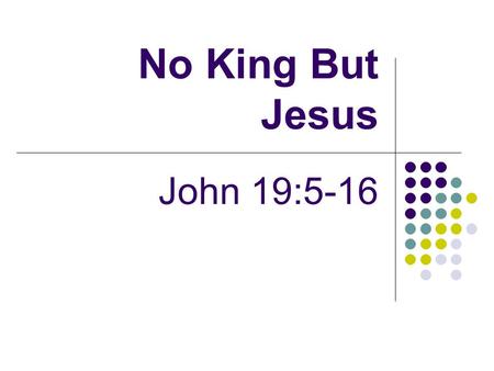 No King But Jesus John 19:5-16. Introduction Setting Pilate’s question to Pharisees about Jesus, their king “No king but Caesar” (John 19:6) Showed their.