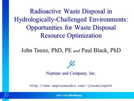 AGU Fall 2006 Meeting Neptune and Company, Inc. Radioactive Waste Disposal in Hydrologically-Challenged Environments: Opportunities for Waste Disposal.