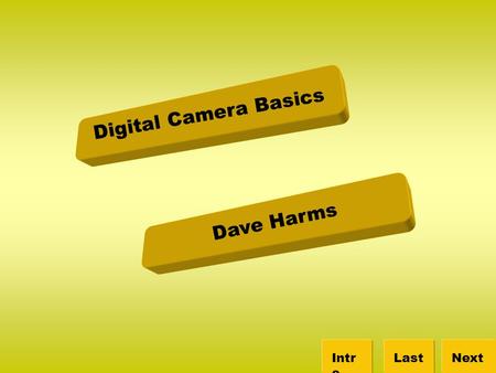 Digital Camera Basics NextLastIntr o Dave Harms. Intro Camera Importing Quiz Review Canon Website Digital Camera Basics NextLastIntr o Glossary So you.