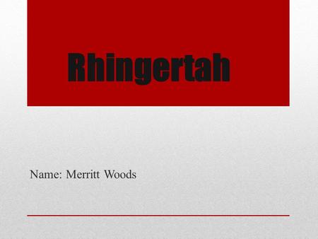 Name: Merritt Woods Rhingertah. Habitat of my Animal Grasslands of Africa Too dry to be a forest, too wet to be a desert What does it take to survive?