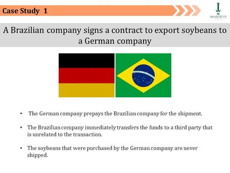 Case Study 1 The German company prepays the Brazilian company for the shipment. The Brazilian company immediately transfers the funds to a third party.