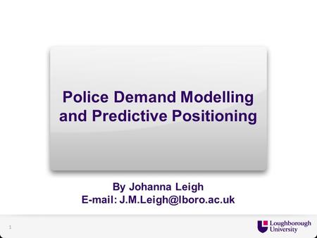 Police Demand Modelling and Predictive Positioning By Johanna Leigh   1.