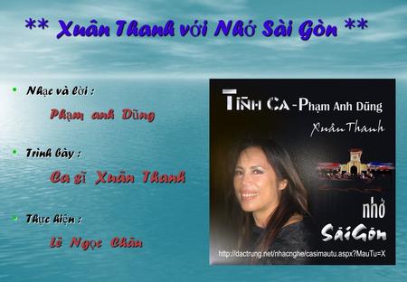 ** Xuân Thanh với Nhớ Sài Gòn ** Nhạc và lời : Phạm anh Dũng Trình bày : Ca sĩ Xuân Thanh Thực hiện : Lê Ngọc Châu.