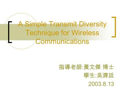 A Simple Transmit Diversity Technique for Wireless Communications 指導老師 : 黃文傑 博士 學生 : 吳濟廷 2003.8.13.