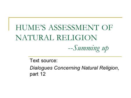 HUME’S ASSESSMENT OF NATURAL RELIGION --Summing up Text source: Dialogues Concerning Natural Religion, part 12.