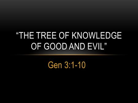 Gen 3:1-10 “THE TREE OF KNOWLEDGE OF GOOD AND EVIL”