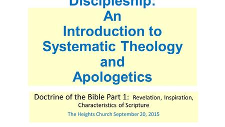 Discipleship: An Introduction to Systematic Theology and Apologetics Doctrine of the Bible Part 1: Revelation, Inspiration, Characteristics of Scripture.