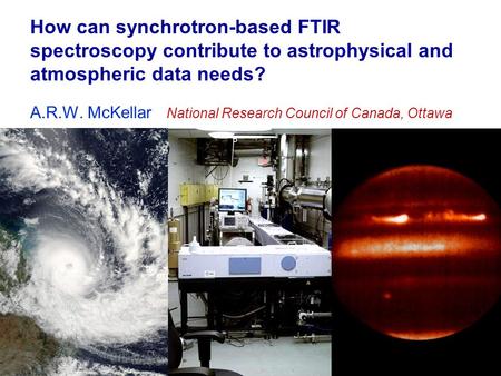 How can synchrotron-based FTIR spectroscopy contribute to astrophysical and atmospheric data needs? A.R.W. McKellar National Research Council of Canada,