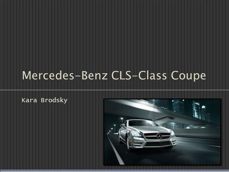 Mercedes-Benz CLS-Class Coupe Kara Brodsky. Sources Pictures and information: 2012 CLS-Class Luxury Coupe. Mercedes-Benz USA. 2012. Web. 24 Apr. 2012..