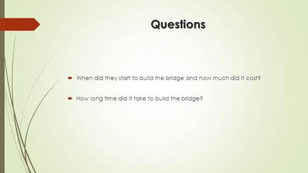 Questions  When did they start to build the bridge and how much did it cost?  How long time did it take to build the bridge?