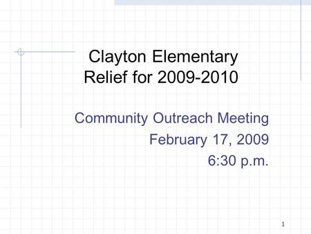 1 Clayton Elementary Relief for 2009-2010 Community Outreach Meeting February 17, 2009 6:30 p.m.