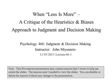 When “Less Is More” – A Critique of the Heuristics & Biases Approach to Judgment and Decision Making Psychology 466: Judgment & Decision Making Instructor: