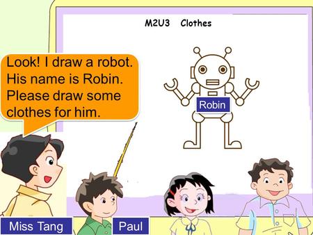 M2U3 Clothes Miss Tang Paul Look! I draw a robot. His name is Robin. Please draw some clothes for him. Robin.