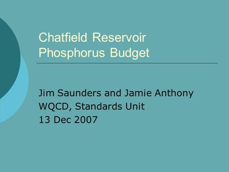 Chatfield Reservoir Phosphorus Budget Jim Saunders and Jamie Anthony WQCD, Standards Unit 13 Dec 2007.