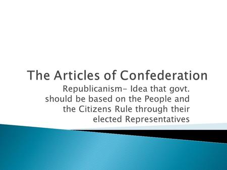 Republicanism- Idea that govt. should be based on the People and the Citizens Rule through their elected Representatives.