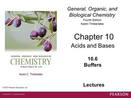 General, Organic, and Biological Chemistry Fourth Edition Karen Timberlake 10.6 Buffers Chapter 10 Acids and Bases © 2013 Pearson Education, Inc. Lectures.