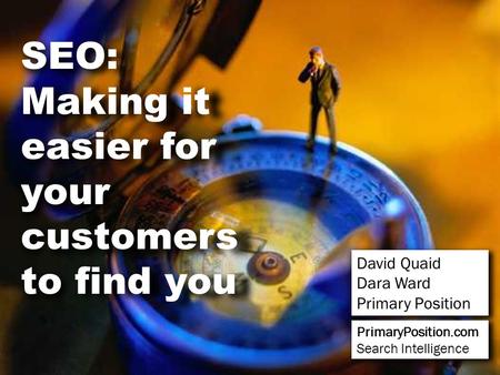 SEO: Making it easier for your customers to find you David Quaid Dara Ward Primary Position PrimaryPosition.com Search Intelligence.