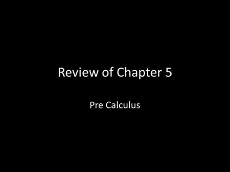 Review of Chapter 5 Pre Calculus. Things to Study Difference between an inside change and an outside change of a function – Inside Change affects the.