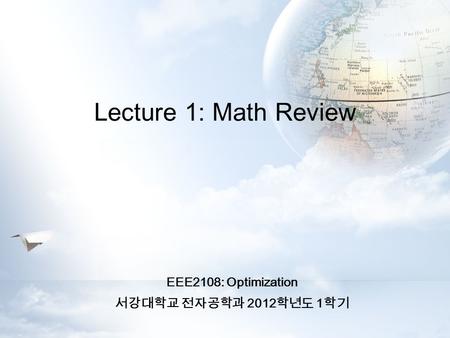 Lecture 1: Math Review EEE2108: Optimization 서강대학교 전자공학과 2012 학년도 1 학기.