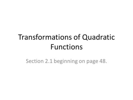 Transformations of Quadratic Functions Section 2.1 beginning on page 48.