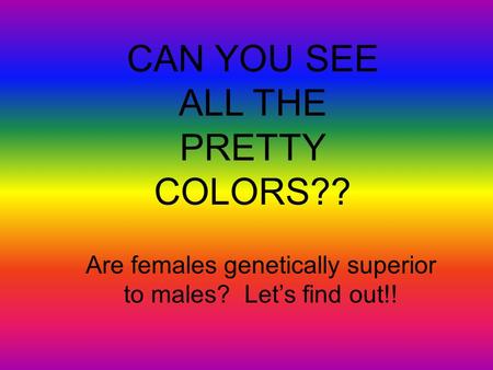 CAN YOU SEE ALL THE PRETTY COLORS?? Are females genetically superior to males? Let’s find out!!