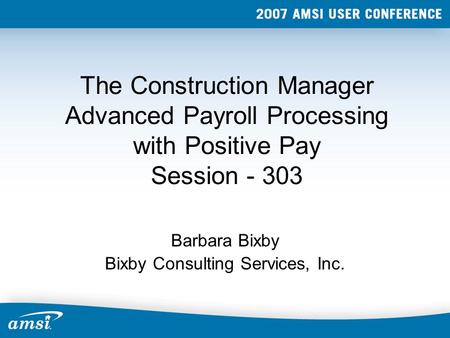 The Construction Manager Advanced Payroll Processing with Positive Pay Session - 303 Barbara Bixby Bixby Consulting Services, Inc.