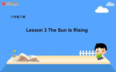 八年级下册 Lesson 3 The Sun Is Rising. melt hillside wind gently v. 融化 n. 小丘；山坡 n. 风；气流 adv. 温柔地；轻轻地 Words and expressions.