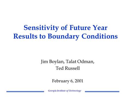 Georgia Institute of Technology Sensitivity of Future Year Results to Boundary Conditions Jim Boylan, Talat Odman, Ted Russell February 6, 2001.